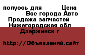 полуось для isuzu › Цена ­ 12 000 - Все города Авто » Продажа запчастей   . Нижегородская обл.,Дзержинск г.